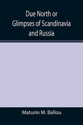 Maturin M. Ballou | Due North or Glimpses of Scandinavia and Russia | Buch