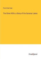 The Silver Rifle: A Story Of The Saranac Lakes Clara Guernsey