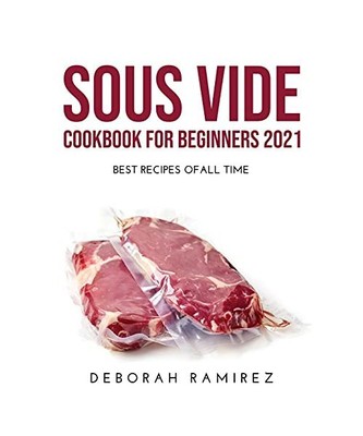 SOUS VIDE COOKBOOK FOR BEGINNERS 2021: BEST RECIPES OFALL TIME