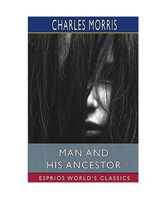Man and His Ancestor [Esprios Classics]: A Study in Evolution, Charles Morris