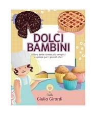 Dolci bambini: Il libro delle ricette più golose e semplici per i piccoli chef!