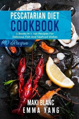 Pescatarian Diet Cookbook: 2 Books in 1: 140 Recipes For Delicious Fish And Seaf