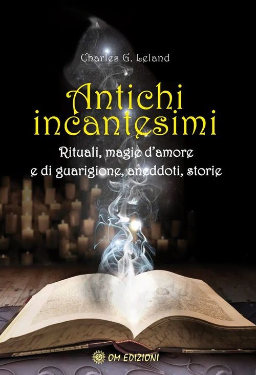 Libri Leland Charles Godfrey - Antichi Incantesimi. Rituali, Magie D'amore E Di