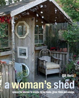 A Woman's Shed : Spaces for Women to Create, Write, Make, Grow, T