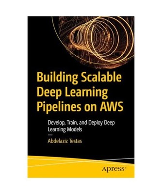 Building Scalable Deep Learning Pipelines on AWS: Develop, Train, and Deploy Dee