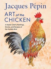 Jacques Ppin Art Of The Chicken: A Master Chef's Paintings, Stories, and Recipes