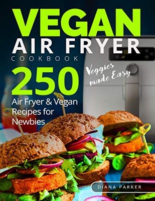 Vegan Air Fryer Cookbook: Veggies made Easy. 250 Air Fryer and Vegan Recipes for