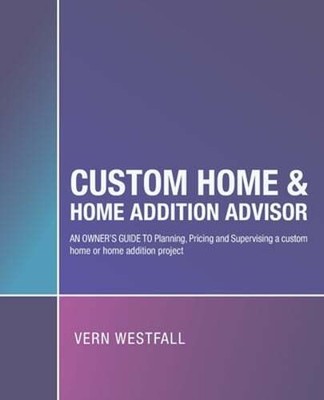 Custom Home & Home Addition Advisor: An Owner's Guide to Planning, Pricing and