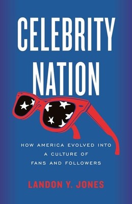 Celebrity Nation: How America Evolved into a Culture of Fans and Followers by La