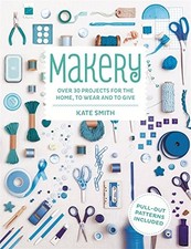 MAKERY: OVER 30 PROJECTS FOR THE HOME, TO WEAR AND TO GIVE By Kate Smith *Mint*