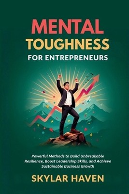 Mental Toughness for Entrepreneurs: Powerful Methods to Build Unbreakable Resili