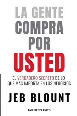 La gente compra por usted: El verdadero secreto de lo que mas importa en los