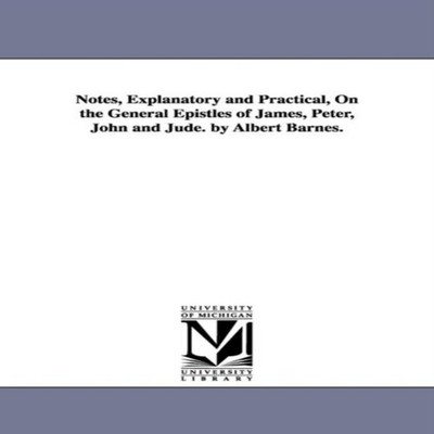 Notes Explanatory and Practical On the General Epistles of James