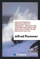 Alfred Plummer | The Continental Reformation In Germany, France And...