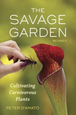 Savage Garden, Revised : Cultivating Carnivorous Plants by Peter D'Amato 