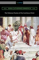 Anna Catherine Emmerich | The Dolorous Passion Of Our Lord Jesus Christ | Buch