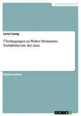 Überlegungen zu Walter Benjamins Verfallstheorie der Aura Lerui Liang