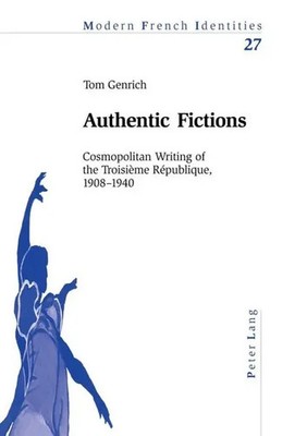 Authentic Fictions Cosmopolitan Writing of the Troisième République, 1908-1940