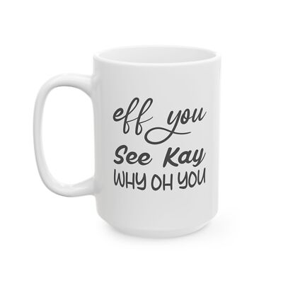 Eff You See Kay Why Oh You Sarcastic Funny Gift Ceramic Mug, (11oz, 15oz)