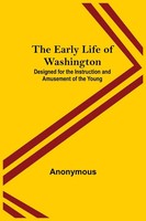 Anonymous | The Early Life Of Washington; Designed For The Instruction And...