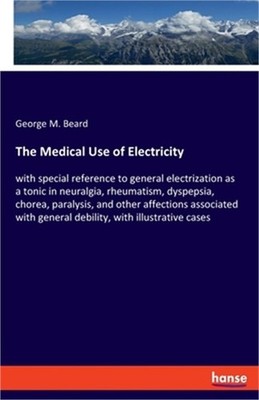 The Medical Use of Electricity: with special reference to general electrization