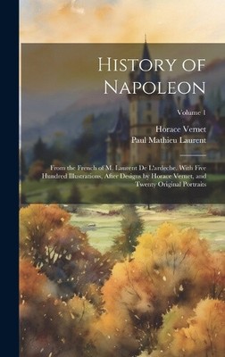 History of Napoleon: From the French of M. Laurent De L'ardeche. With Five