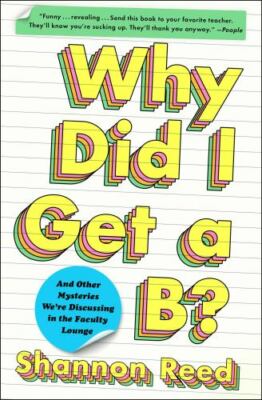 Why Did I Get a B?: And Other Mysteries We're Discussing in the Faculty Lounge