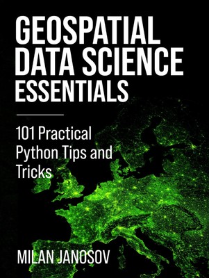 Geospatial Data Science Essentials: 101 Practical Python Tips and