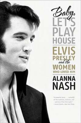 Baby, Let's Play House: Elvis Presley and the Women Who Loved Him by Alanna Nash