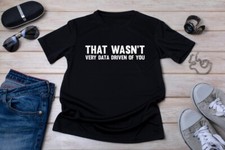 Data Analyst That Wasn't Very Data Driven of You T-shirt