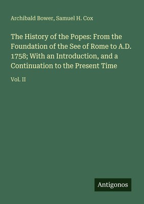 Archibald Bower (u. a.) | The History of the Popes: From the Foundation of...