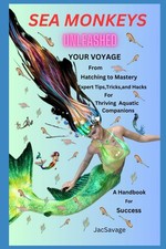 SEA MONKEYS UNLEASHED: Your Voyage from Hatching to Mastery Expert Tips, Tricks