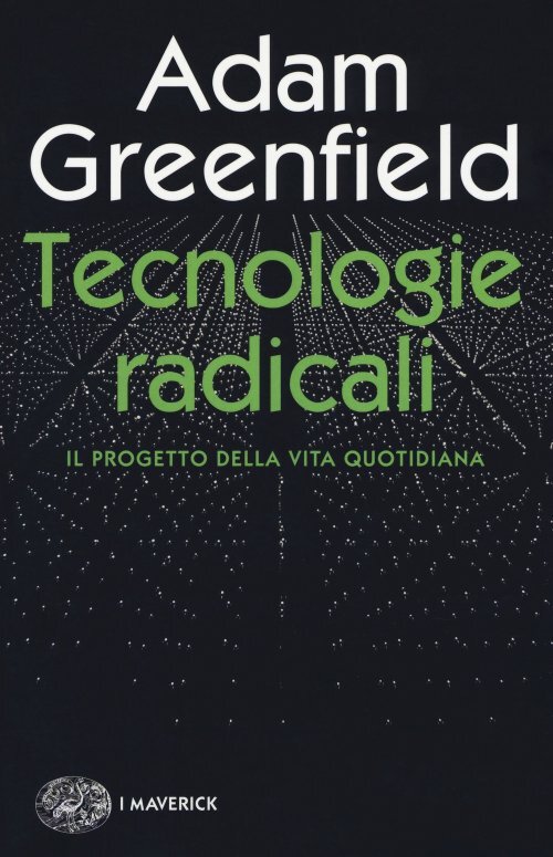 Libri Adam Greenfield - Tecnologie Radicali. Il Progetto Della Vita Quotidiana
