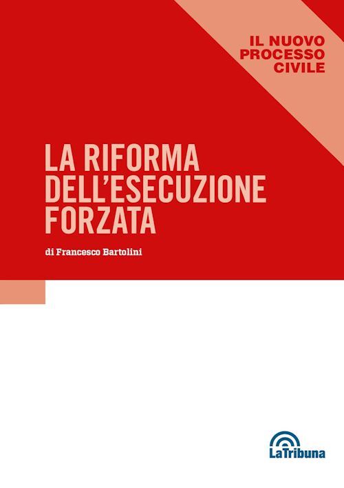 LA RIFORMA DELL'ESECUZIONE FORZATA  - BARTOLINI FRANCESCO - La Tribuna