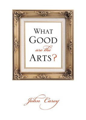 What Good Are the Arts? by John Carey