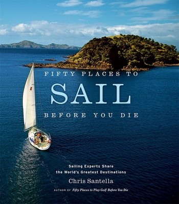 Fifty Places to Sail Before You Die: Sailing Experts Share the World's Great...