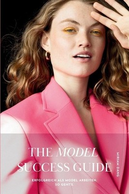 The Model Success Guide: Erfolgreich als Model arbeiten. So geht's. by Miriam Ko