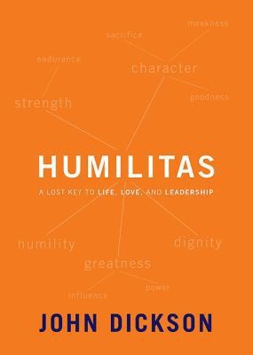 Humilitas: A Lost Key to Life, Love, and Leadership by John Dickson
