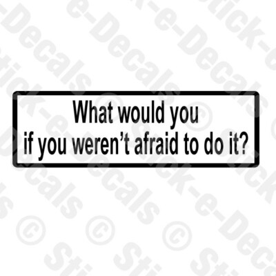 WHAT WOULD YOU DO IF YOU WEREN'T AFRAID  TO DO IT? Decal Vinyl Decal Sticker