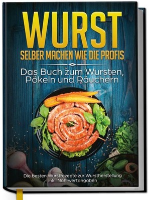 Wurst selber machen wie die Profis: Das Buch zum Wursten, Pökeln und Räuchern...