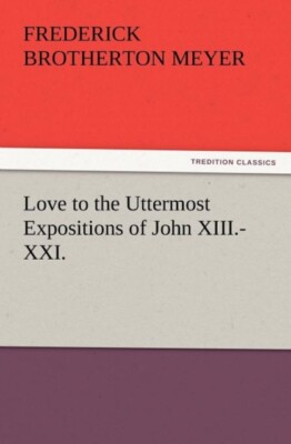 Meyer - Love to the Uttermost Expositions of John XIII.-XXI. - New pap - X555z