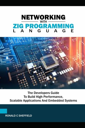 Networking with Zig Programming Language: The developers guide to Build High-Performance, Scalable Applications and Embedded systems-Wow! eBook