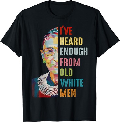 RBG I've Heard Enough From Old White Men T-Shirt