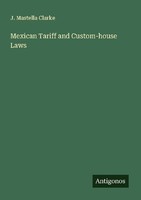 Mexican Tariff And Custom-House Laws J. Mastella Clarke