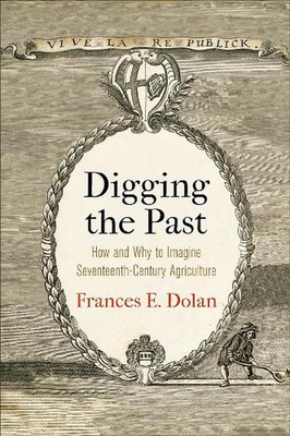 Digging the Past: How and Why to Imagine Seventeenth-Century Agriculture by Fran