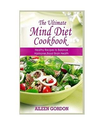 The Ultimate Mind Diet Cookbook: Healthy Recipes to Balance Hormones, Boost Brai