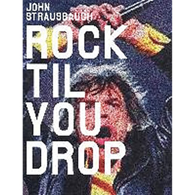 Rock 'Til You Drop: The Decline from Rebellion to Nostalgia John Strausbaugh