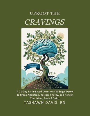 Uproot The Cravings: A 21-Day Faith-Based Devotional & Sugar Detox to Break Addi