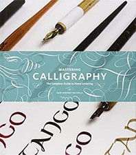 Mastering Calligraphy : The Complete Guide to Hand Lettering Hard