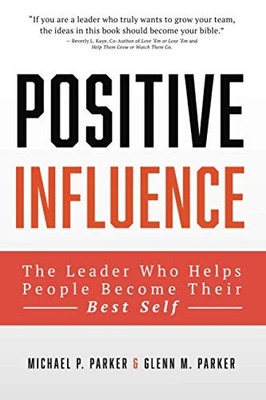 THE POSITIVE INFLUENCE LEADER: HELPING PEOPLE BECOME THEIR By Glenn M Parker